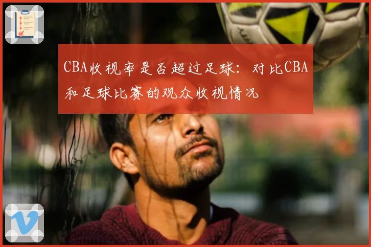 CBA收视率是否超过足球：对比CBA和足球比赛的观众收视情况