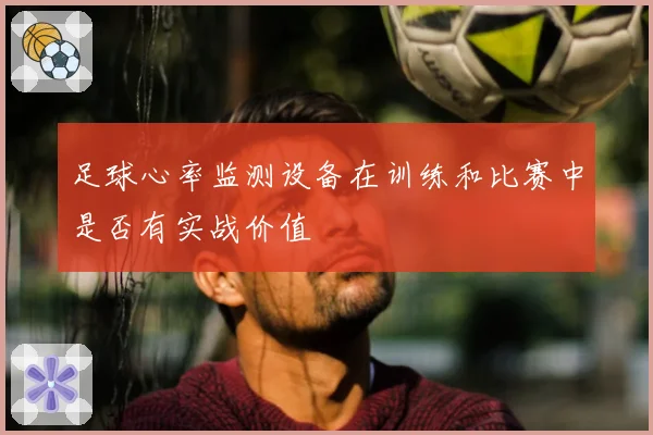 足球心率监测设备在训练和比赛中是否有实战价值
