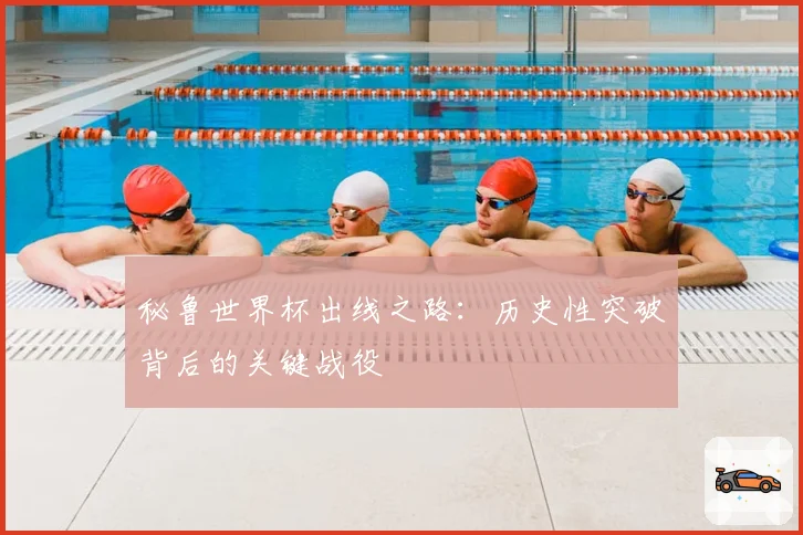 秘鲁世界杯出线之路：历史性突破背后的关键战役